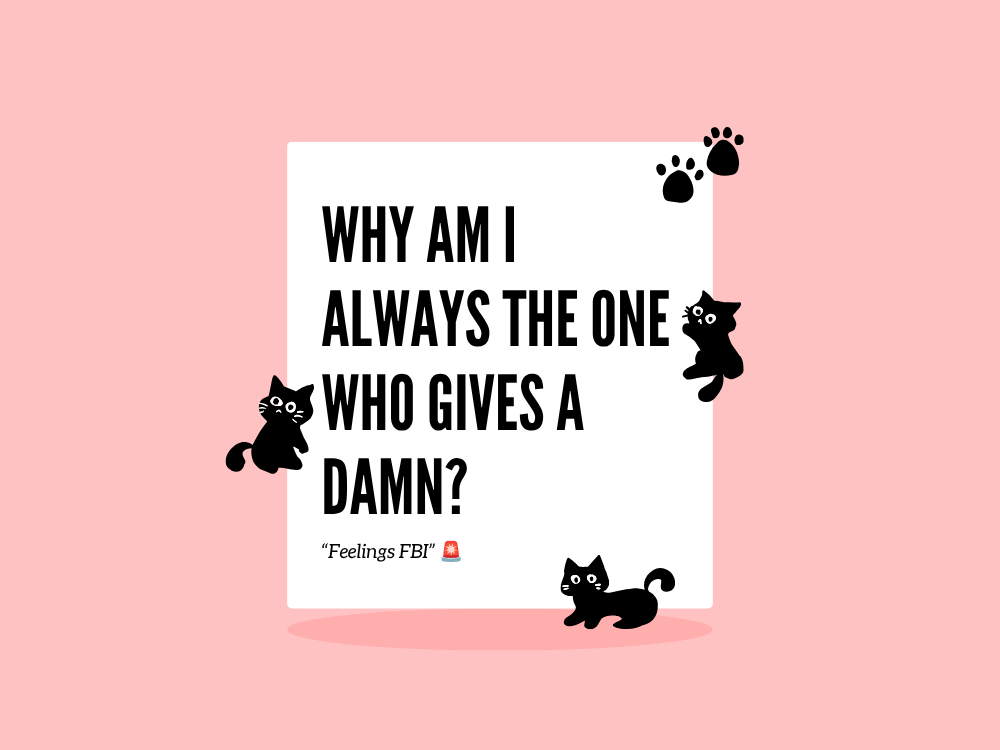Why Am I Always the One Who Gives a Damn?