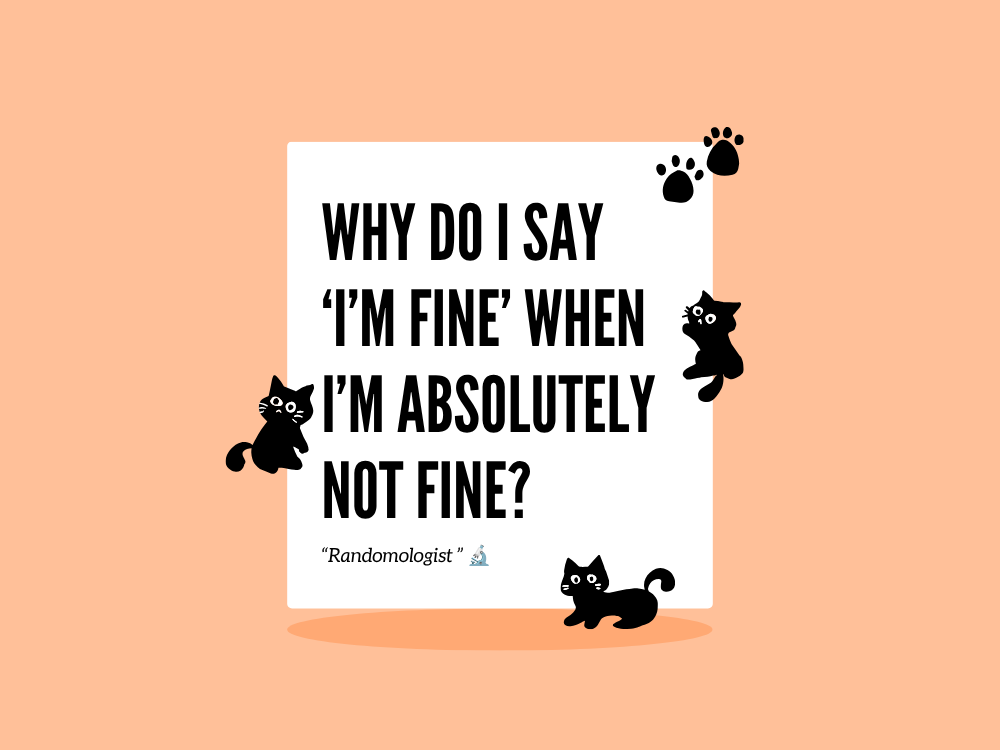 Why Do I Say ‘I’m Fine’ When I’m Absolutely Not Fine?