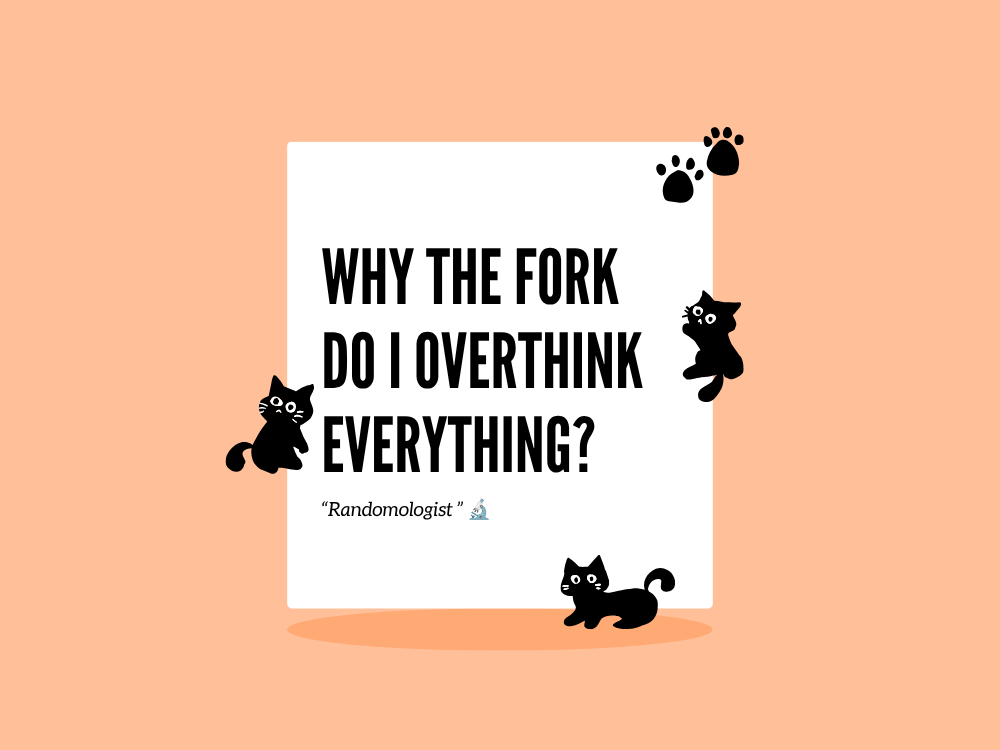 Why the Fork Do I Overthink Everything?
